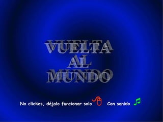 No clickes, déjalo funcionar solo    Con sonido   VUELTA AL MUNDO 