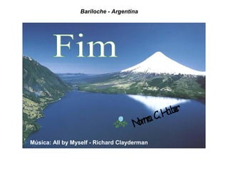 Bariloche - Argentina




                                             abr
                                            H e
                                     oma C.
                                    Nr
Música: All by Myself - Richard Clayderman
 