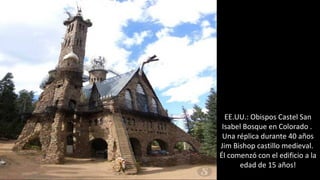EE.UU.: Obispos Castel San
Isabel Bosque en Colorado .
Una réplica durante 40 años
Jim Bishop castillo medieval.
Él comenzó con el edificio a la
edad de 15 años!
 
