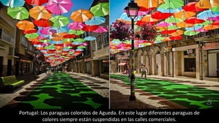 Portugal: Los paraguas coloridos de Agueda. En este lugar diferentes paraguas de
colores siempre están suspendidas en las calles comerciales.
 