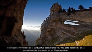 Francia: El arco Percée de la Cartuja fue descubierto en 2005, este doble hoja de la
torre Percee se encuentra en los Alpes franceses.
 