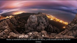 Rusia: La montaña Ai-Petri 1230 metros de altura, y está situado cerca de Yalta en
Crimea
 