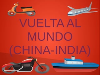 VUELTA AL
MUNDO
(CHINA-INDIA)
 