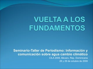 Seminario-Taller de Periodismo: Información y comunicación sobre agua cambio climático CILA 2009, Bávaro, Rep. Dominicana 28 y 29 de octubre de 2009 