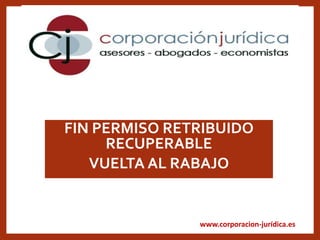 www.corporacion-jurídica.es
FIN PERMISO RETRIBUIDO
RECUPERABLE
VUELTA AL RABAJO
 