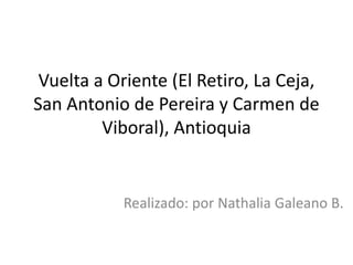 Vuelta a Oriente (El Retiro, La Ceja,
San Antonio de Pereira y Carmen de
Viboral), Antioquia
Realizado: por Nathalia Galeano B.
 