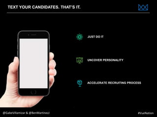 www.bestppt.com
TEXT YOUR CANDIDATES. THAT’S IT.
JUST DO IT
UNCOVER PERSONALITY
ACCELERATE RECRUITING PROCESS
@GabeVillamizar & @BenMartinezJ #VueNation
 