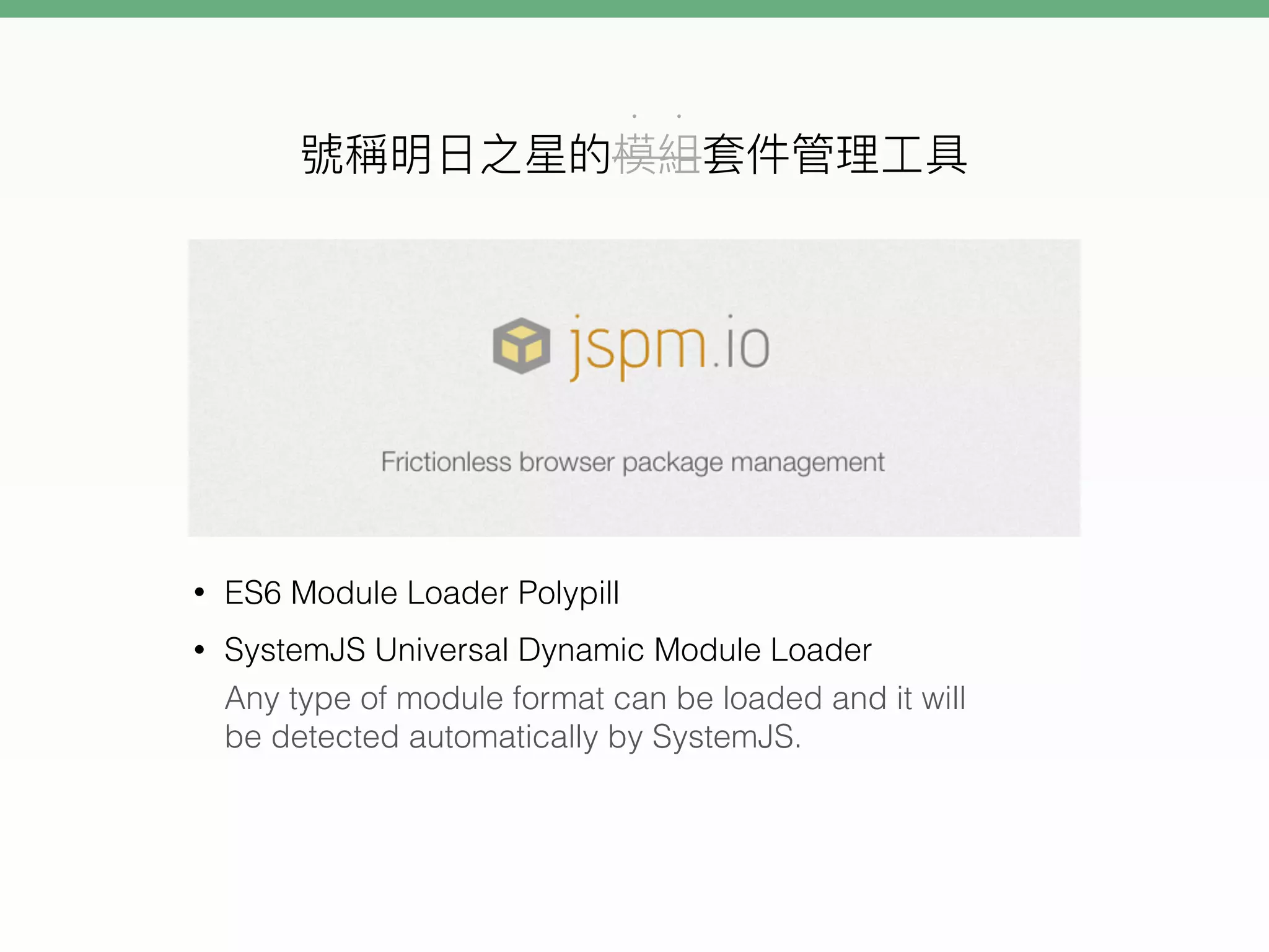 • •
• ES6 Module Loader Polypill
• SystemJS Universal Dynamic Module Loader
Any type of module format can be loaded and it will
be detected automatically by SystemJS.
 