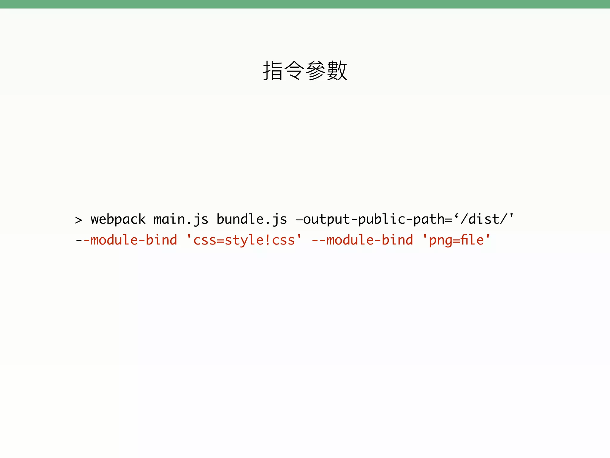 > webpack main.js bundle.js —output-public-path=‘/dist/'
--module-bind 'css=style!css' --module-bind 'png=ﬁle'
 