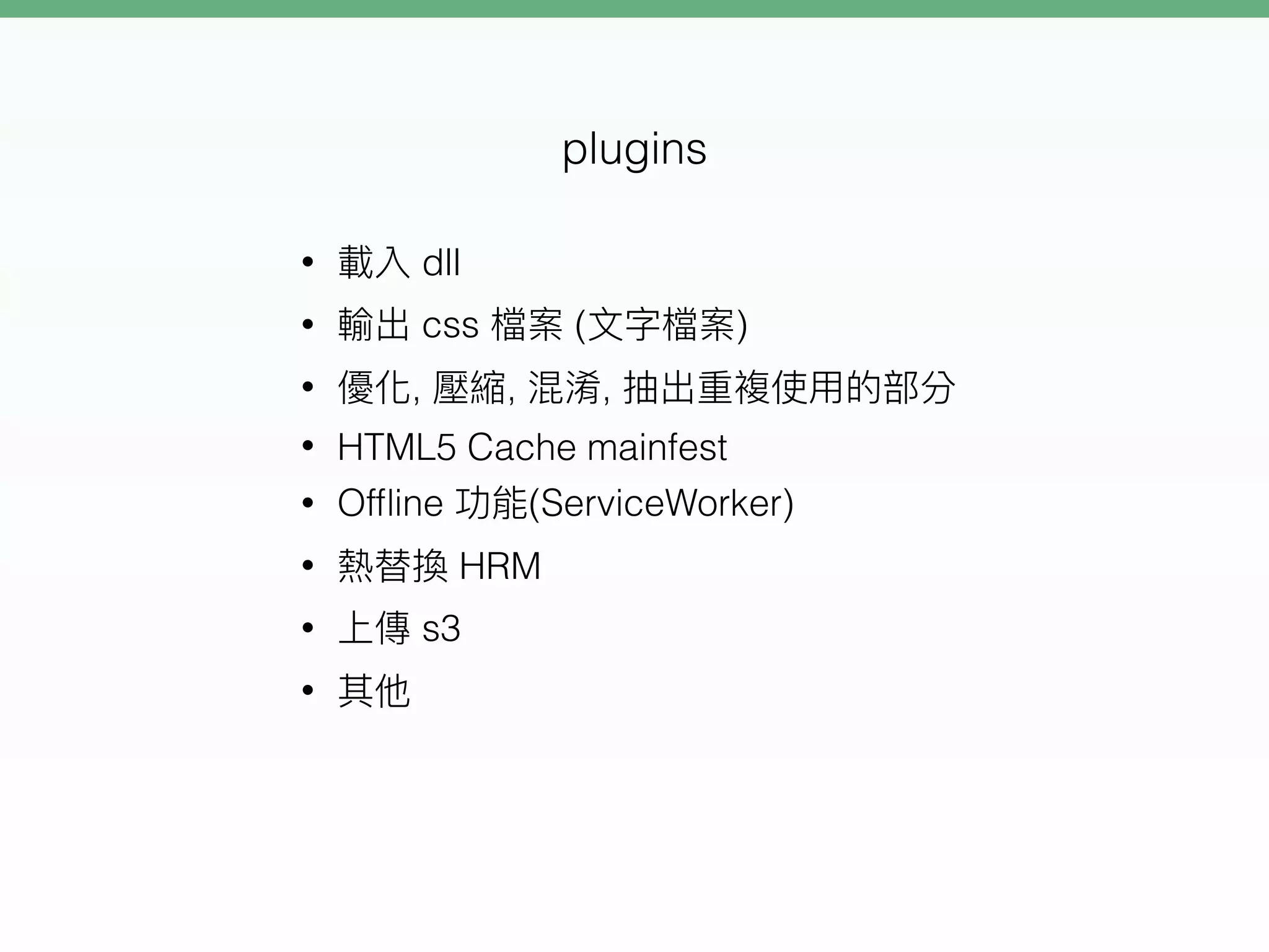 • dll
• css ( )
• , , ,
• HTML5 Cache mainfest
• Ofﬂine (ServiceWorker)
• HRM
• s3
•
plugins
 