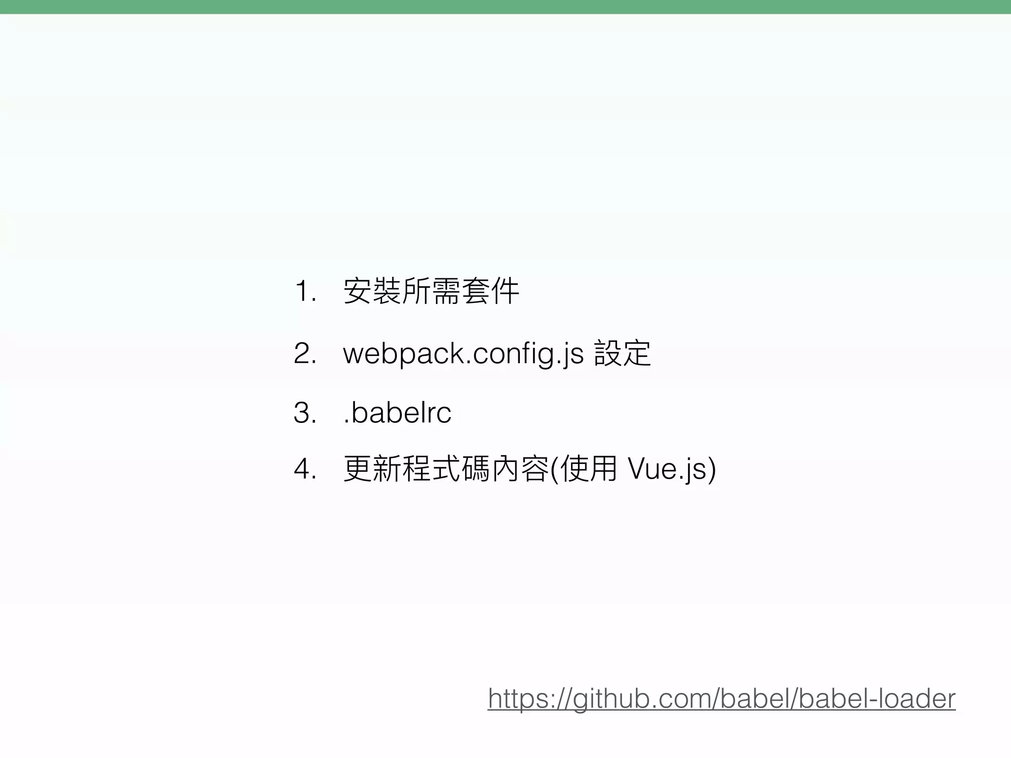 1.
2. webpack.conﬁg.js
3. .babelrc
4. ( Vue.js)
https://github.com/babel/babel-loader
 