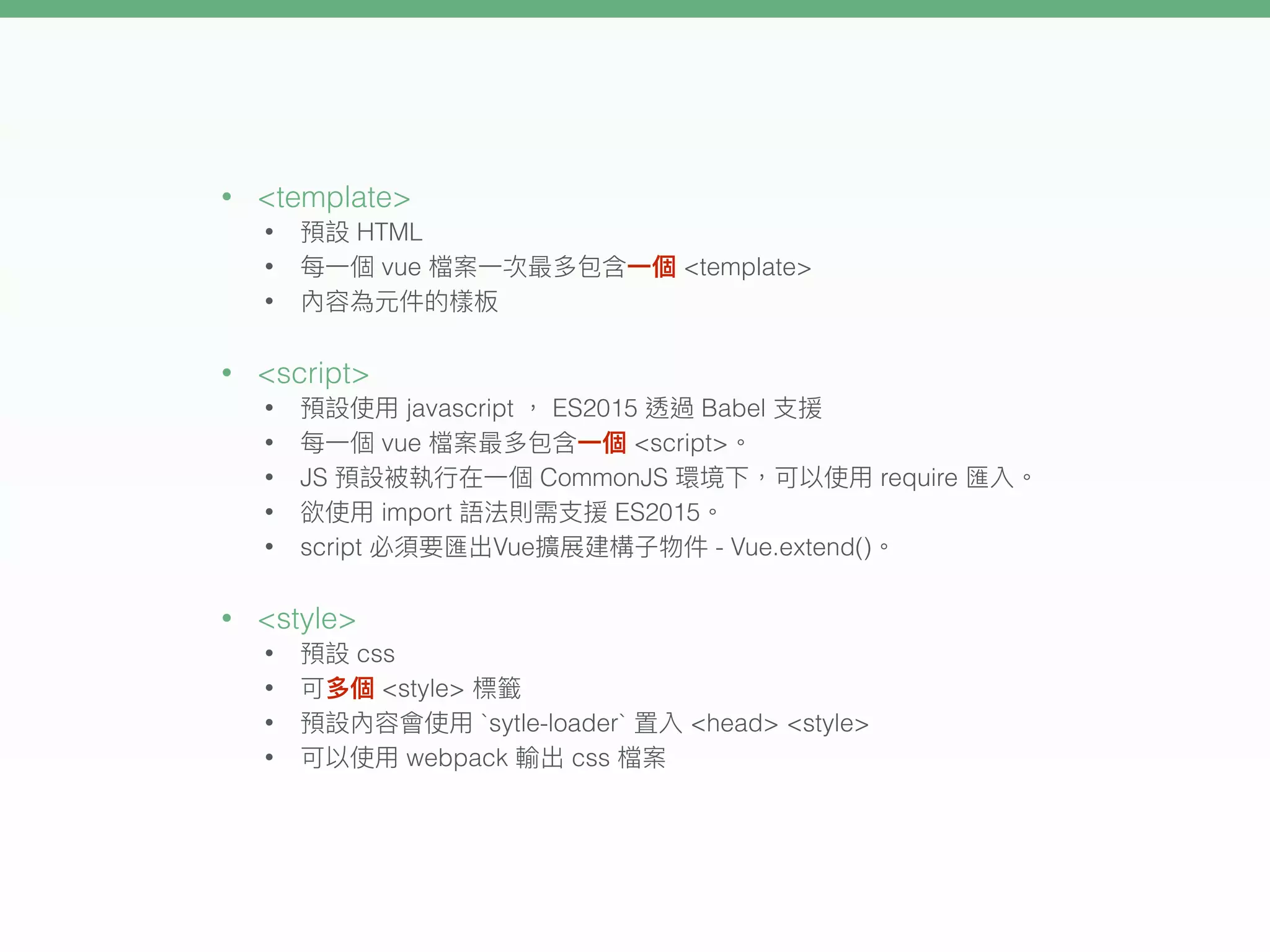 • <template>
• HTML
• vue <template>
•
• <script>
• javascript ES2015 Babel
• vue <script>
• JS CommonJS require
• import ES2015
• script Vue - Vue.extend()
• <style>
• css
• <style>
• `sytle-loader` <head> <style>
• webpack css
 