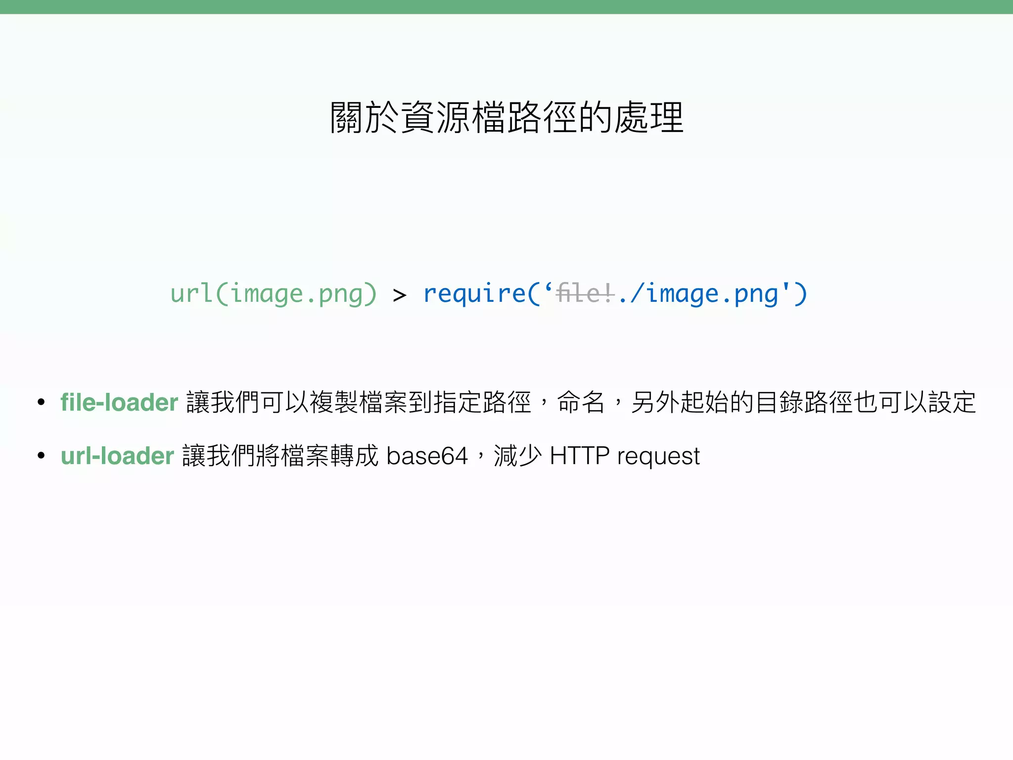 • ﬁle-loader
• url-loader base64 HTTP request
url(image.png) > require(‘ﬁle!./image.png')
 