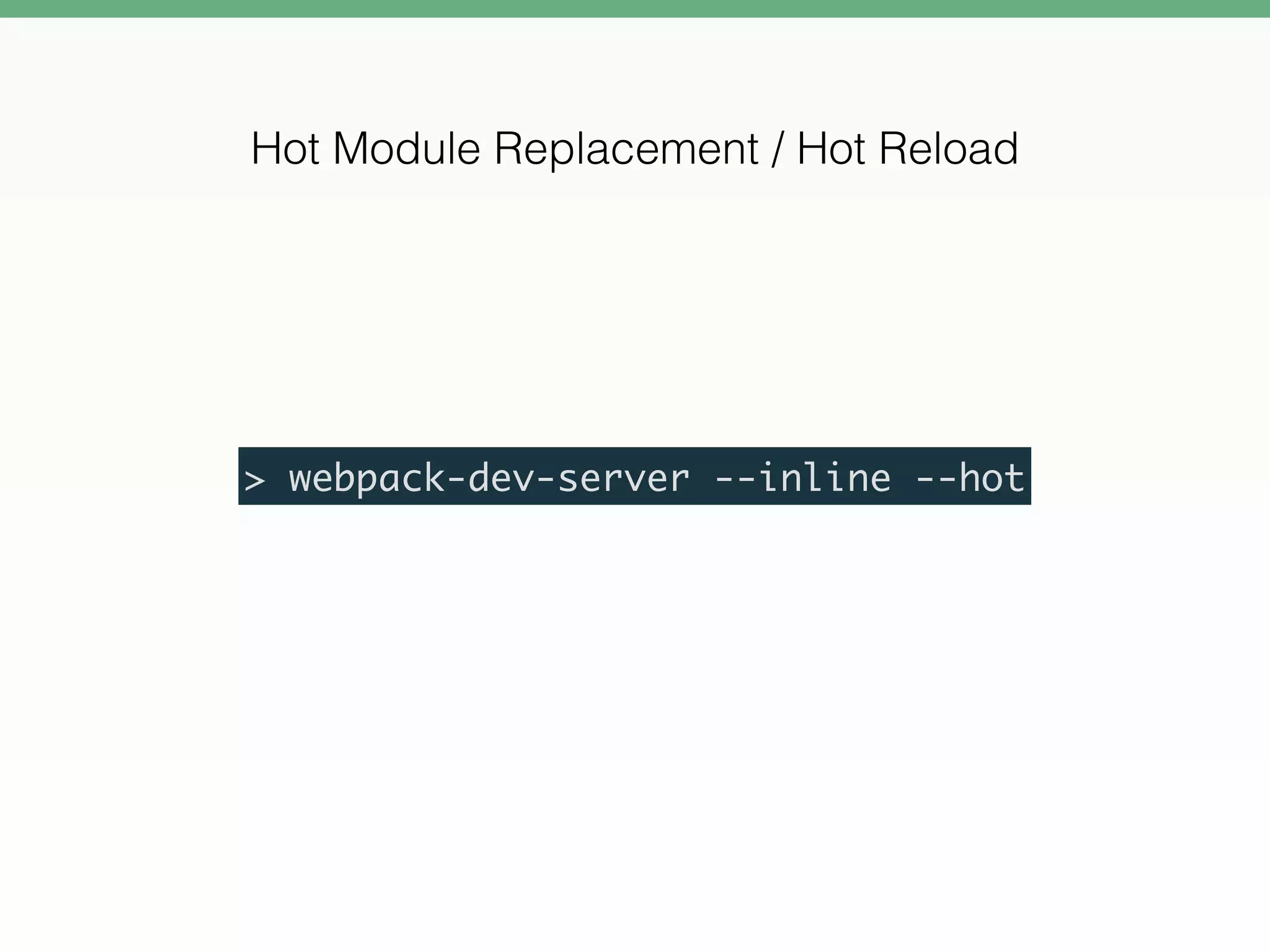 > webpack-dev-server --inline --hot
Hot Module Replacement / Hot Reload
 