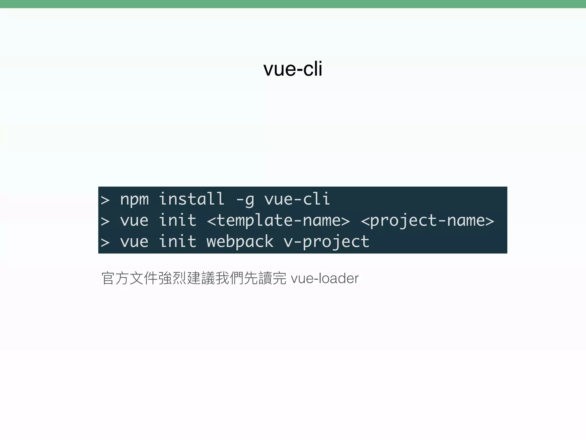 vue-loader
vue-cli
> npm install -g vue-cli
> vue init <template-name> <project-name>
> vue init webpack v-project
 