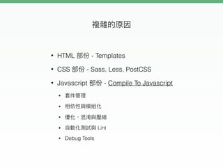 • HTML - Templates
• CSS - Sass, Less, PostCSS
• Javascript - Compile To Javascript
•
•
•
• Lint
• Debug Tools
 