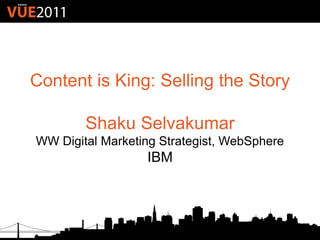 Content is King: Selling the Story

        Shaku Selvakumar
WW Digital Marketing Strategist, WebSphere
                  IBM
 