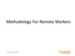 Methodology For Remote Workers




www.vuept.com
                        Vuept
 