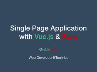 Single Page Application
with Vue.js & Rails
@rabingaire

Web Developer@Techrise
 