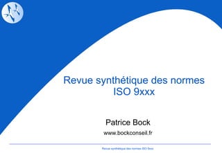 Revue synthétique des normes ISO 9xxx Patrice Bock www.bockconseil.fr Revue synthétique des normes ISO 9xxx 