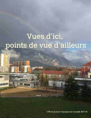 Vues	d'ici,	
points	de	vue	d'ailleurs
UPE2A	du	lycée	Vaucanson	de	Grenoble	2017-18	
 