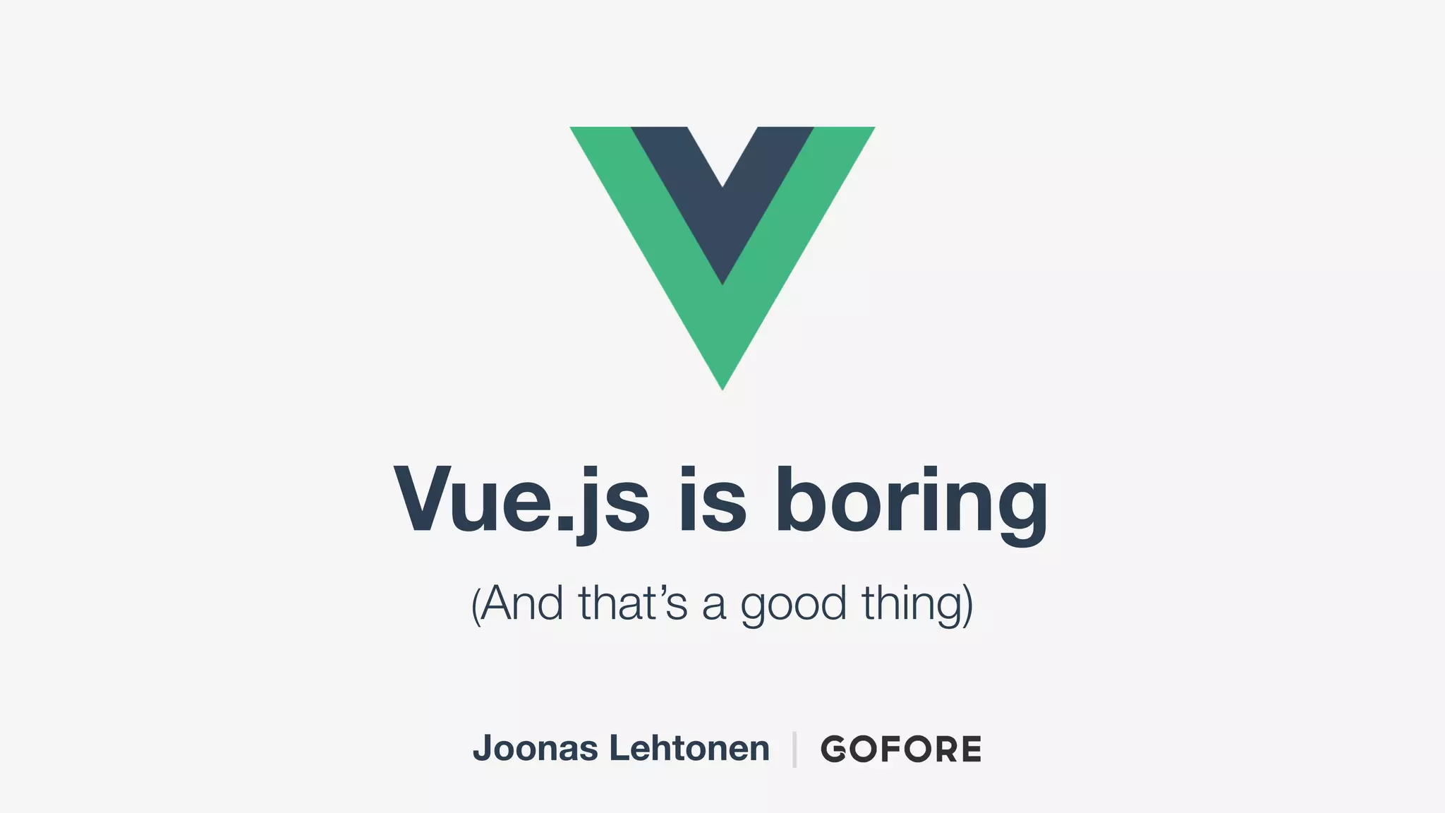 Vue.js is boring
(And that’s a good thing)
Joonas Lehtonen |
 