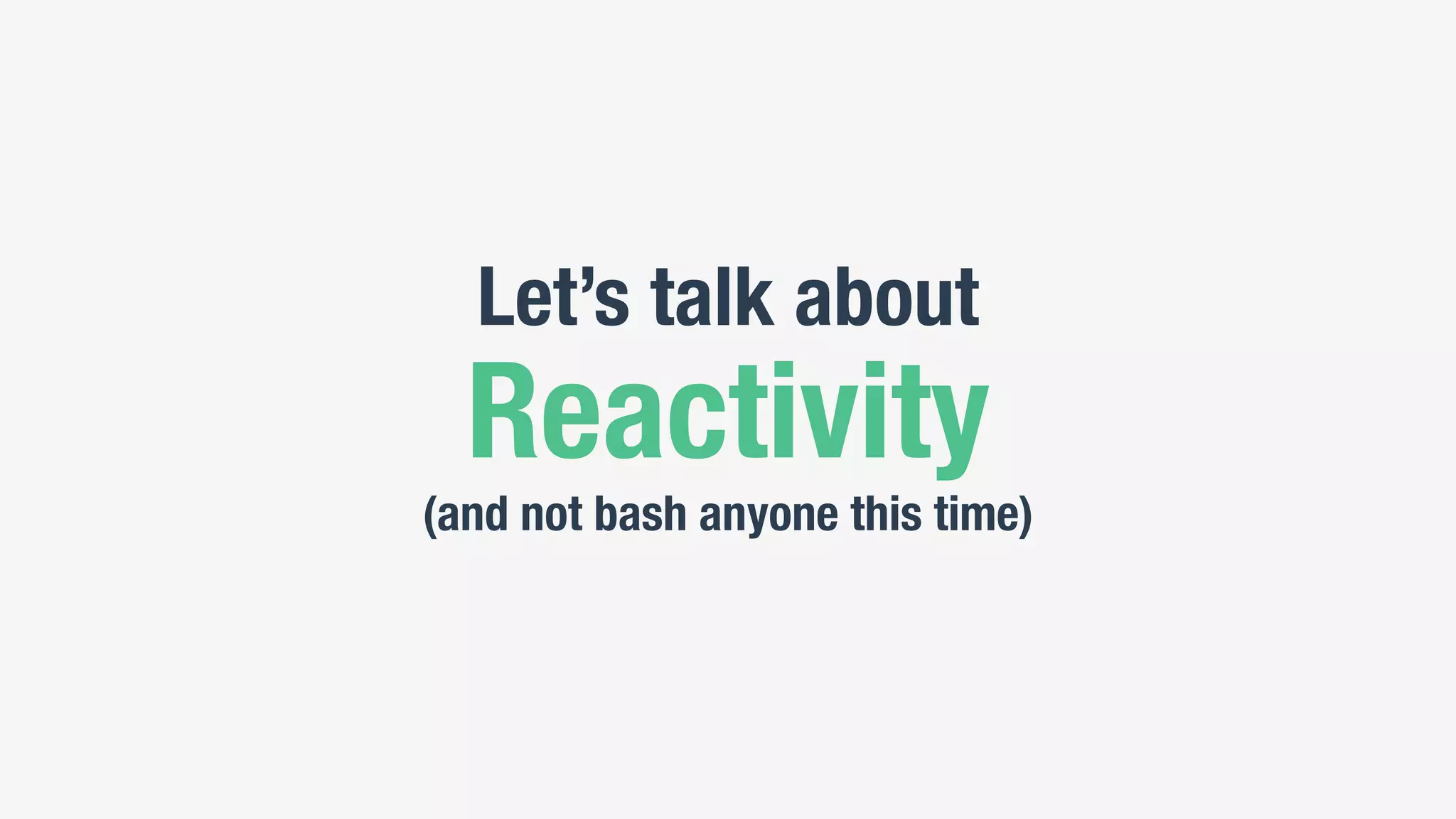 Let’s talk about
Reactivity
(and not bash anyone this time)
 