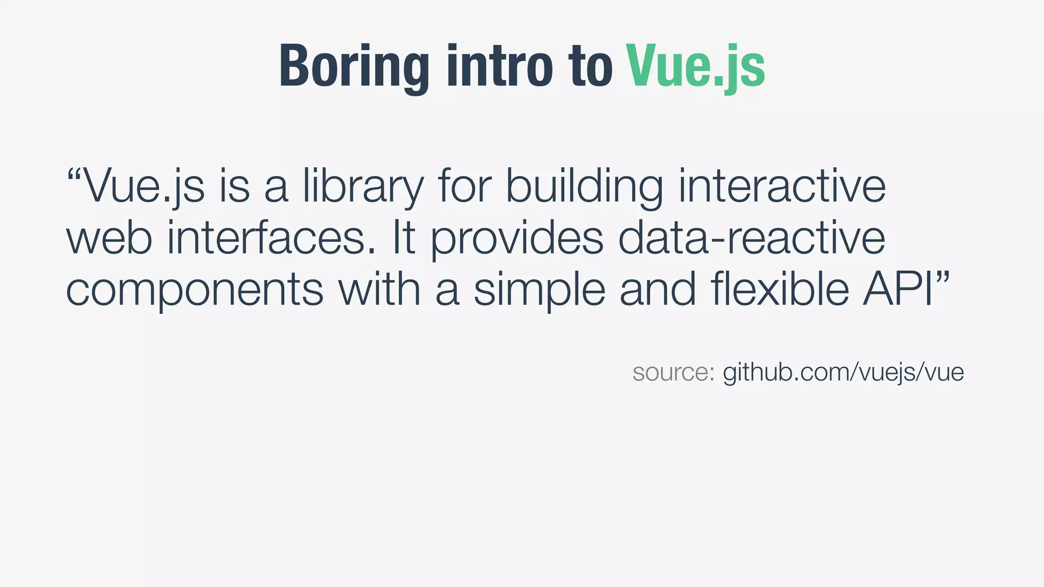 Boring intro to Vue.js
“Vue.js is a library for building interactive
web interfaces. It provides data-reactive
components with a simple and flexible API”
source: github.com/vuejs/vue
 