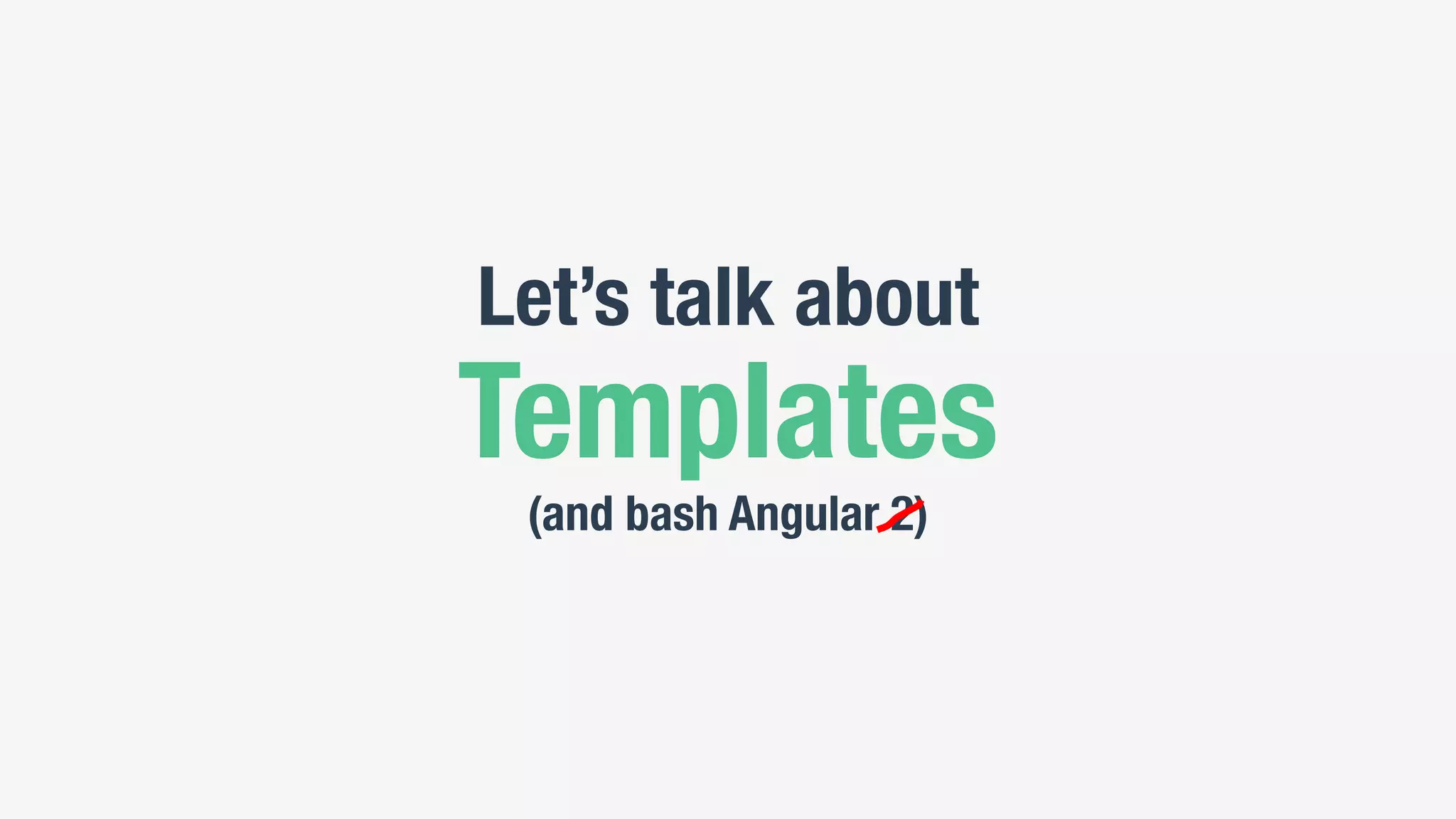 Let’s talk about
Templates
(and bash Angular 2)
 