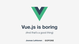 Vue.js is boring
(And that’s a good thing)
Joonas Lehtonen |
 