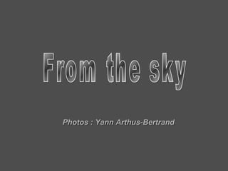 From the sky Photos : Yann Arthus-Bertrand 