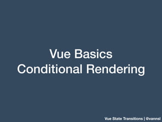 Vue Basics
Conditional Rendering
Vue State Transitions | @vannsl
 