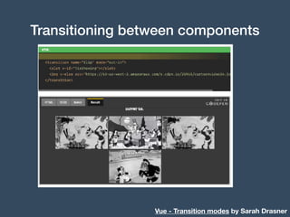 Transitioning between components
Vue - Transition modes by Sarah Drasner
 