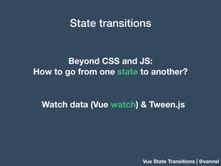 Beyond CSS and JS:
How to go from one state to another?
Watch data (Vue watch) & Tween.js
Vue State Transitions | @vannsl
...
