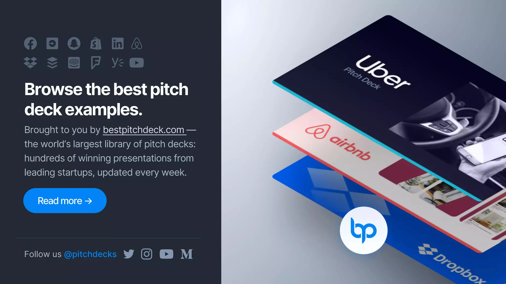 Browsethebestpitch
deckexamples.
Brought to you by bestpitchdeck.com —
the world’s largest library of pitch decks:
hundreds of winning presentations from
leading startups, updated every week.
Follow us @pitchdecks
Read more →
 