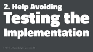 2. Help Avoiding
Testing the
Implementation
9 TDD in Vue with Cypress - @CodingItWrong - connect.tech 2018
 
