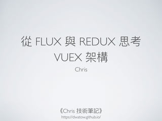 從 FLUX 與 REDUX 思考
VUEX 架構
Chris
《Chris 技術筆記》
https://dwatow.github.io/
 