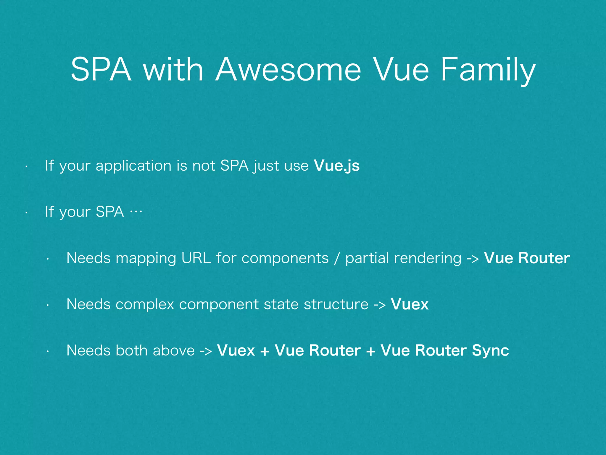 Vuex • Features • Store • basically a container that holds your application reactive states • only way to change a store's state is by explicitly dispatching mutations • Mutation • sync (can not be async) • split into modules with corresponding slice of the state • Action • dispatch mutations • can be async • Advantages • simple unidirectional flow (less side effects) • easy undo/redo - time travel • hot reloading • easy test 
