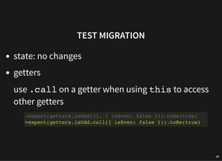 TEST MIGRATION
state: no changes
getters
use .call on a getter when using this to access
other getters
-expect(getters.isO...