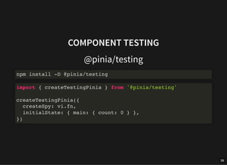 COMPONENT TESTING
@pinia/testing
npm install -D @pinia/testing
import { createTestingPinia } from '@pinia/testing'
createT...