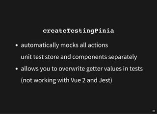 createTestingPinia
automatically mocks all actions
unit test store and components separately
allows you to overwrite gette...