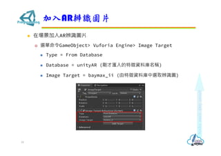 ? ڈARRDƬ
? xGameObject> Vuforia Engine> Image Target
? Type = From Database
? Database = unityAR (ŜYώQ)
? Image Target = baymax_ii (YώxȡRD)
ARRDƬ
18
 