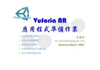 Vuforia AR
應用程式準備作業
Revised on April 7, 2021
 Vuforia AR引擎簡介
 Vuforia AR辨識圖
 註冊Vuforia帳號
 申請AR應用程式授權金鑰
 建立辨識特徵資料庫
 