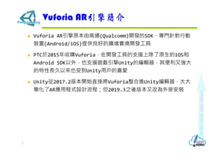 ? Vuforia ARԭɸͨ(Qualcomm)_lSDKTᘌЄ
b(Android/iOS)ṩõĔU_l
? PTC2015ُVuforia_lߵ֧ԮϳԭiOS
Android SDK⣬Ҳ֧Ԯ[Unityľ݋֏
?ԁҲܵUnityÑϲ
? Unity2017.2汾_ʼֱӌVuforiaMUnity݋
ARóʽOӋ̣2019.3֮汾ָĞ찲b
Vuforia AR溆
2
 