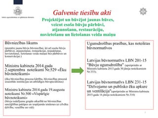 Ugunsdrošības prasības, kas noteiktas
būvnormatīvos
Latvijas būvnormatīvs LBN 201-15
"Būvju ugunsdrošība" (apstiprināts ar
Ministru kabineta 2015.gada 30.jūnija noteikumiem
Nr.333);
Latvijas būvnormatīvs LBN 231-15
"Dzīvojamo un publisko ēku apkure
un ventilācija"(apstiprināts ar Ministru kabineta
2015.gada 16.jūnija noteikumiem Nr.310)
7
Galvenie tiesību akti
Būvniecības likums
(piemēro jaunu būvju būvniecībai, kā arī esošu būvju
pārbūvei, atjaunošanai, restaurācijai, nojaukšanai,
novietošanai, lietošanas veida maiņai bez pārbūves un
konservācijai.)
Ministru kabineta 2014.gada
2.septembra noteikumi Nr.529 «Ēku
būvnoteikumi»
(ēku būvniecības procesa kārtību, būvniecības procesā
iesaistītās institūcijas un atbildīgos būvspeciālistus)
Ministru kabineta 2014.gada 19.augusta
noteikumi Nr.500 «Vispārīgie
būvnoteikumi»
(būvju iedalījumu grupās atkarībā no būvniecības
sarežģītības pakāpes un iespējamās ietekmes uz cilvēku
dzīvību, veselību un vidi)
Projektējot un būvējot jaunas būves,
veicot esošo būvju pārbūvi,
atjaunošanu, restaurāciju,
novietošanu un lietošanas veida maiņu
 
