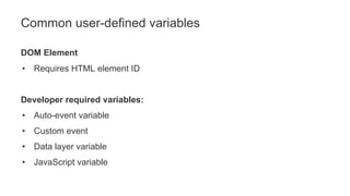 Common user-defined variables
DOM Element
• Requires HTML element ID
Developer required variables:
• Auto-event variable
• Custom event
• Data layer variable
• JavaScript variable
 