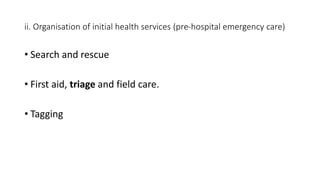 ii. Organisation of initial health services (pre-hospital emergency care)
• Search and rescue
• First aid, triage and field care.
• Tagging
 