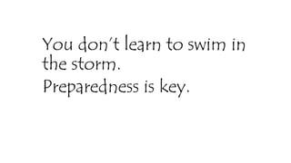 You don’t learn to swim in
the storm.
Preparedness is key.
KATTEY K.A (MPH, MBBS)
 