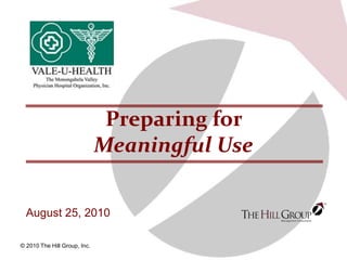 1
© 2010 The Hill Group, Inc.
August 25, 2010
Preparing for
Meaningful Use
 