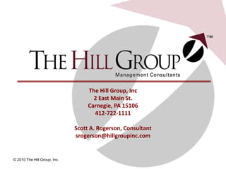 23
© 2010 The Hill Group, Inc.
The Hill Group, Inc
2 East Main St.
Carnegie, PA 15106
412-722-1111
Scott A. Rogerson, Consultant
srogerson@hillgroupinc.com
 